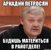 аркадий петросян будишь материться в райотделе!