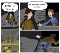 Стой!Не прыгай ТА не взламывали, это сон заебись