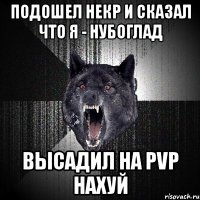 подошел некр и сказал что я - нубоглад высадил на pvp нахуй