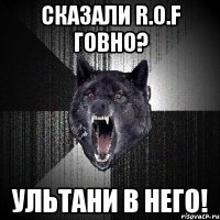 сказали r.o.f говно? ультани в него!