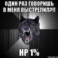 один раз говоришь в меня выстрелил?!! hp 1%