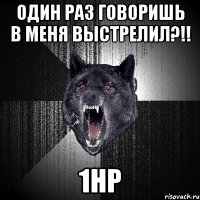 один раз говоришь в меня выстрелил?!! 1hp