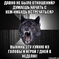 давно не было отношений? думаешь начать с кем-нибудь встречаться? выкинь эту хуйню из головы и играй 7 дней в неделю!