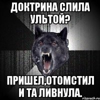 доктрина слила ультой? пришел,отомстил и та ливнула.