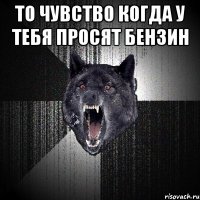 то чувство когда у тебя просят бензин 