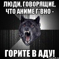 люди, говорящие, что аниме г*вно - горите в аду!