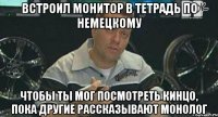 встроил монитор в тетрадь по немецкому чтобы ты мог посмотреть кинцо, пока другие рассказывают монолог