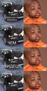 ПОЙДЕМ КОЕ ЧЕМ ЗАЙМЕМСЯ ЧЕМ УВИДЕШЬ      