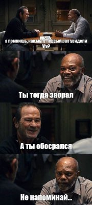 а помнишь, как мы в первый раз увидели Viy? Ты тогда заорал А ты обосрался Не напоминай...