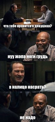 что тебе нравится в девушках? нуу жопа ноги грудь а налицо насрать? не надо