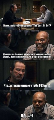 Макс, как тебе игрушка "The Last Of Us"? Да херня, на форумах написали, что игруха вообще отстой... Нах она мне нужна. Не играю в такой хлам)) Что...я так понимаю у тебя PS3 нет? да.....=(