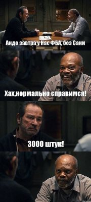 Андо завтра у Нас ФБА, без Сани Хах,нормально справимся! 3000 штук! 