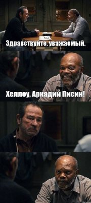 Здравствуйте, уважаемый. Хеллоу, Аркадий Писин!  