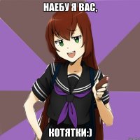 наебу я вас, котятки:)