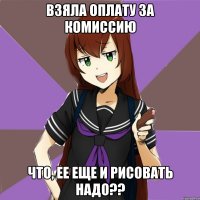 взяла оплату за комиссию что, ее еще и рисовать надо??