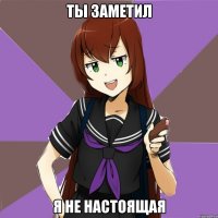 ты заметил я не настоящая