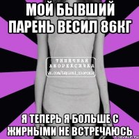 мой бывший парень весил 86кг я теперь я больше с жирными не встречаюсь