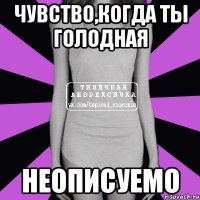 чувство,когда ты голодная неописуемо