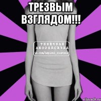 трезвым взглядом!!! 