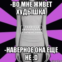 -во мне живет худышка -наверное она еще не :d