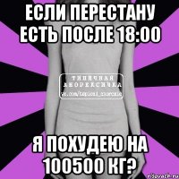 если перестану есть после 18:00 я похудею на 100500 кг?