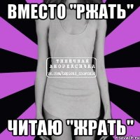 вместо "ржать" читаю "жрать"