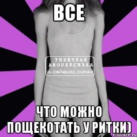 все что можно пощекотать у ритки)