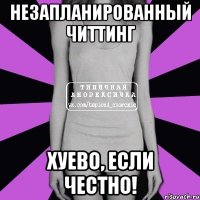 незапланированный читтинг хуево, если честно!