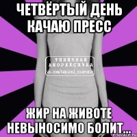 четвёртый день качаю пресс жир на животе невыносимо болит…