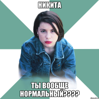 никита ты вообще нормальный???