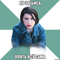 ну заебись опять всё сама