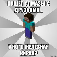 нашёл алмазы с друзьями... у кого железная кирка?