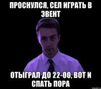 проснулся, сел играть в эвент отыграл до 22-00, вот и спать пора