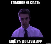 главное не спать ещё 2% до level app