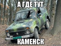 а где тут каменск