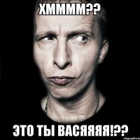 хмммм?? это ты васяяяя!??