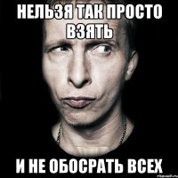 нельзя так просто взять и не обосрать всех