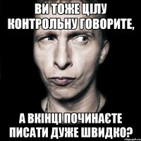 ви тоже цілу контрольну говорите, а вкінці починаєте писати дуже швидко?