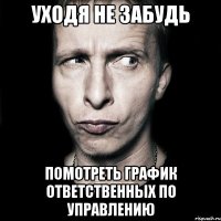 уходя не забудь помотреть график ответственных по управлению