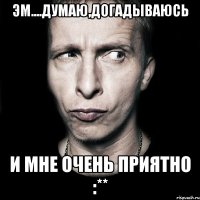 эм....думаю,догадываюсь и мне очень приятно :**