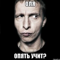 оля опять учит?