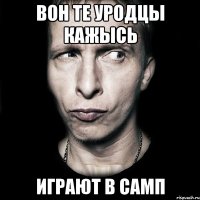 вон те уродцы кажысь играют в самп