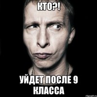 кто?! уйдет после 9 класса