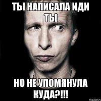 ты написала иди ты но не упомянула куда?!!!