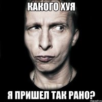 какого хуя я пришел так рано?