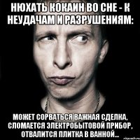 нюхать кокаин во сне - к неудачам и разрушениям: может сорваться важная сделка, сломается электробытовой прибор, отвалится плитка в ванной...