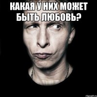 какая у них может быть любовь? 