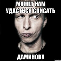 может нам удасться списать даминову