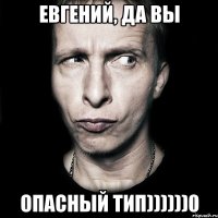 евгений, да вы опасный тип))))))0