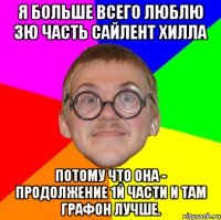 я больше всего люблю 3ю часть сайлент хилла потому что она - продолжение 1й части и там графон лучше.